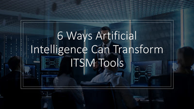 6 Ways Artificial Intelligence Can Transform ITSM Tools